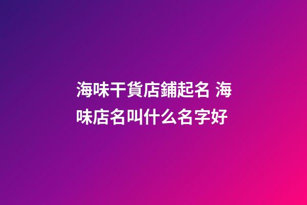 海味干貨店鋪起名 海味店名叫什么名字好-第1張-店鋪起名-玄機(jī)派
